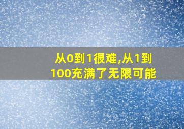 从0到1很难,从1到100充满了无限可能