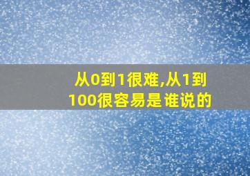 从0到1很难,从1到100很容易是谁说的