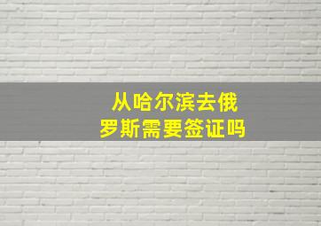 从哈尔滨去俄罗斯需要签证吗