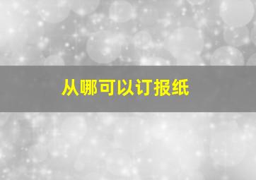 从哪可以订报纸