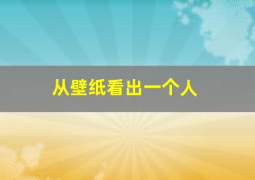 从壁纸看出一个人