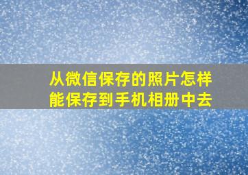 从微信保存的照片怎样能保存到手机相册中去