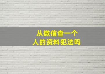 从微信查一个人的资料犯法吗