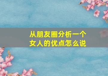 从朋友圈分析一个女人的优点怎么说