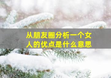 从朋友圈分析一个女人的优点是什么意思