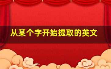 从某个字开始提取的英文