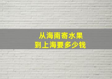 从海南寄水果到上海要多少钱