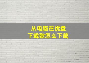 从电脑往优盘下载歌怎么下载