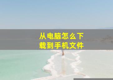 从电脑怎么下载到手机文件