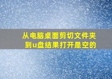 从电脑桌面剪切文件夹到u盘结果打开是空的