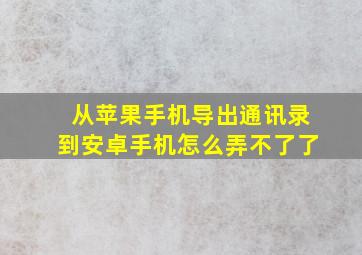 从苹果手机导出通讯录到安卓手机怎么弄不了了