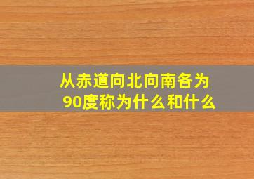 从赤道向北向南各为90度称为什么和什么