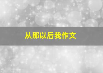 从那以后我作文