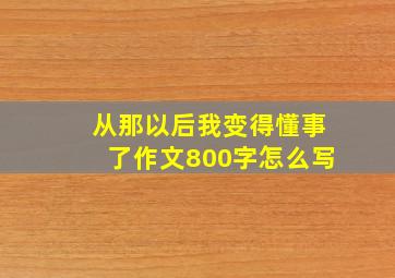 从那以后我变得懂事了作文800字怎么写