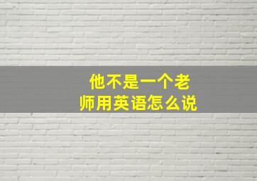 他不是一个老师用英语怎么说