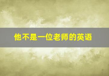 他不是一位老师的英语