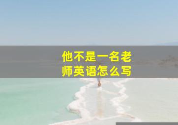 他不是一名老师英语怎么写