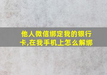 他人微信绑定我的银行卡,在我手机上怎么解绑