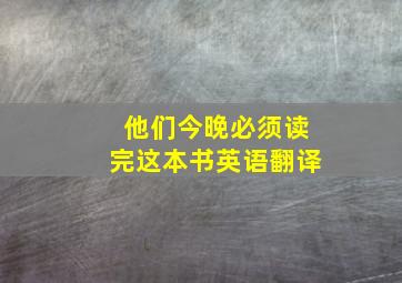 他们今晚必须读完这本书英语翻译