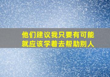 他们建议我只要有可能就应该学着去帮助别人