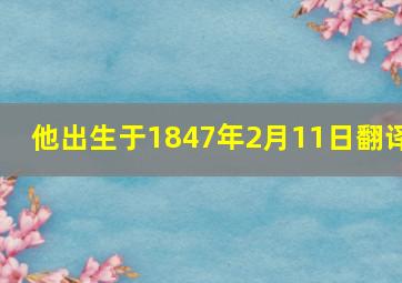 他出生于1847年2月11日翻译