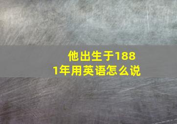 他出生于1881年用英语怎么说