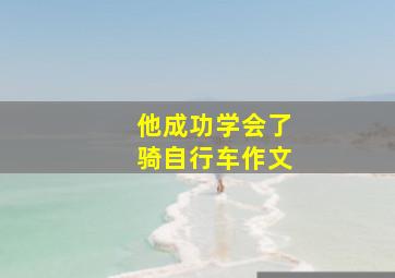 他成功学会了骑自行车作文