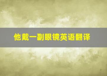 他戴一副眼镜英语翻译