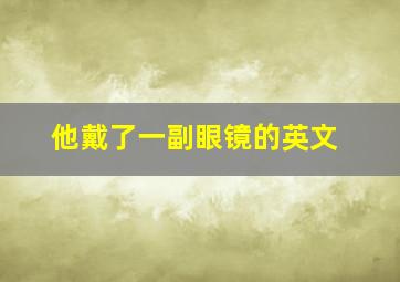 他戴了一副眼镜的英文