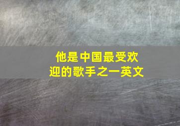 他是中国最受欢迎的歌手之一英文