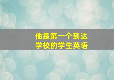 他是第一个到达学校的学生英语