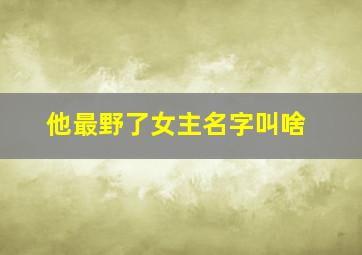 他最野了女主名字叫啥