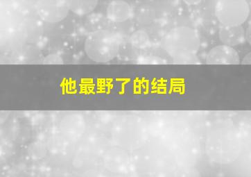 他最野了的结局