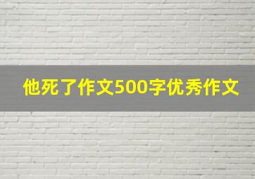 他死了作文500字优秀作文