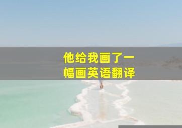 他给我画了一幅画英语翻译