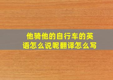 他骑他的自行车的英语怎么说呢翻译怎么写