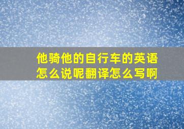 他骑他的自行车的英语怎么说呢翻译怎么写啊