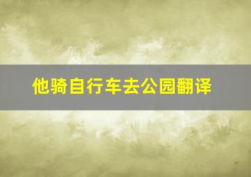 他骑自行车去公园翻译