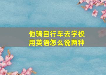 他骑自行车去学校用英语怎么说两种