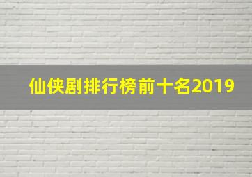 仙侠剧排行榜前十名2019