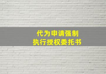 代为申请强制执行授权委托书