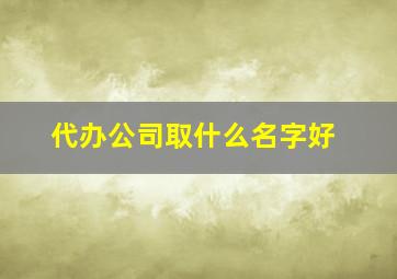 代办公司取什么名字好