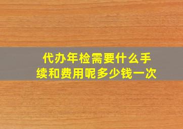 代办年检需要什么手续和费用呢多少钱一次