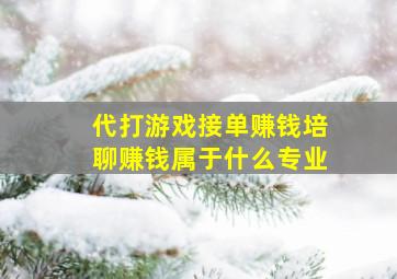 代打游戏接单赚钱培聊赚钱属于什么专业