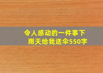 令人感动的一件事下雨天给我送伞550字