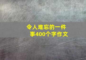 令人难忘的一件事400个字作文