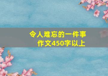 令人难忘的一件事作文450字以上