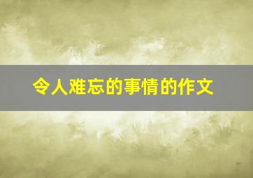 令人难忘的事情的作文