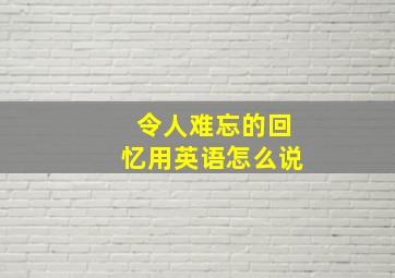 令人难忘的回忆用英语怎么说