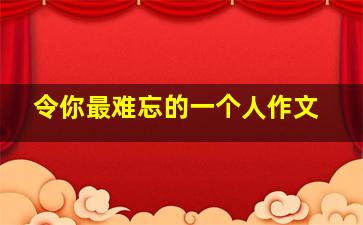 令你最难忘的一个人作文